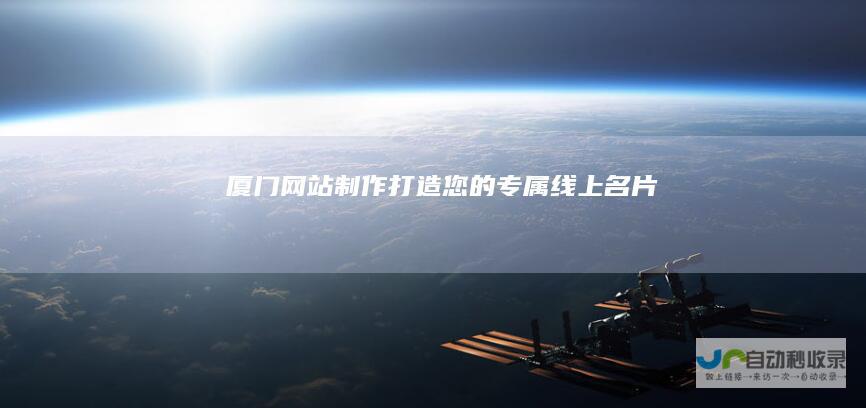 厦门网站制作：打造您的专属线上名片